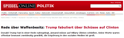 Mediale Parallelwelten: Donald Trump ist gefährlich und Hillary Clinton eine Humanistin 4 Der SPIEGEL, Paradebeispiel für die Lügenpresse des US-Establishments in einem Vasallenstaat, behauptet frech, Trump hätte „über Schüsse auf Clinton fabuliert“ oder in seiner Rede nahegelegt „jemand müsse auf Clinton schießen“ wenn diese das Recht Waffen zu tragen abschaffen wollte