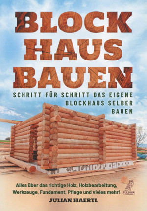 Vom großen Glück des Selbermachens 2 Blockhaus bauen